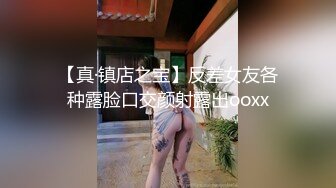 【真·镇店之宝】反差女友各种露脸口交颜射露出ooxx