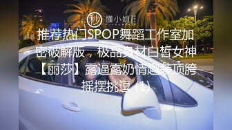 推荐热门SPOP舞蹈工作室加密破解版，极品身材白皙女神【丽莎】露逼露奶情趣装顶胯摇摆挑逗 (1)