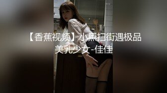 【香蕉视频】小黑扫街遇极品美乳少女-佳佳