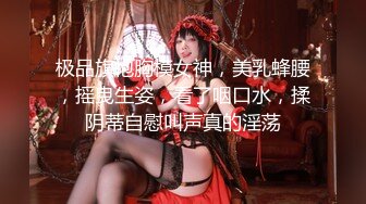 极品旗袍胸模女神，美乳蜂腰，摇曳生姿，看了咽口水，揉阴蒂自慰叫声真的淫荡