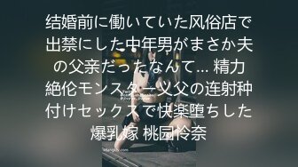 结婚前に働いていた风俗店で出禁にした中年男がまさか夫の父亲だったなんて… 精力絶伦モンスター义父の连射种付けセックスで快楽堕ちした爆乳嫁 桃园怜奈