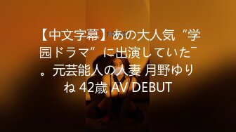 【中文字幕】あの大人気“学园ドラマ”に出演していた―。元芸能人の人妻 月野ゆりね 42歳 AV DEBUT