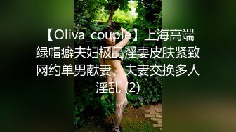 【Oliva_couple】上海高端绿帽癖夫妇极品淫妻皮肤紧致网约单男献妻、夫妻交换多人淫乱 (2)