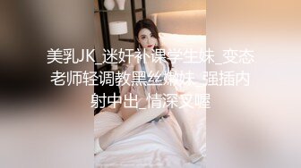 美乳JK_迷奸补课学生妹_变态老师轻调教黑丝嫩妹_强插内射中出_情深叉喔