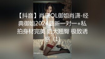 【抖音】肖潇OL御姐肖潇-经典御姐2024最新一对一+私拍身材完美 奶大翘臀 极致诱惑  (1)