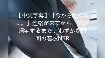 【中文字幕】「今から帰るね…。」连络が来てから、夫が帰宅するまで… わずかな时间の着衣NTR