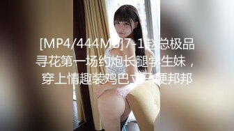 [MP4/444MB]7-1赵总极品寻花第一场约炮长腿学生妹，穿上情趣装鸡巴立马硬邦邦