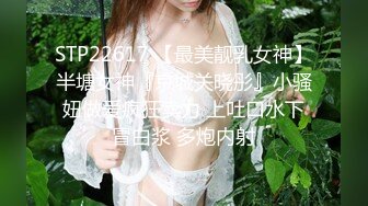 STP22617 【最美靓乳女神】半塘女神『京城关晓彤』小骚妞做爱疯狂卖力 上吐口水下冒白浆 多炮内射