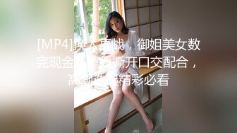 [MP4]换人再战，御姐美女数完现金，黑丝撕开口交配合，高潮迭起精彩必看