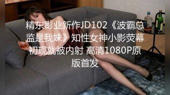 精东影业新作JD102《波霸总监是我妹》知性女神小影荧幕初现就被内射 高清1080P原版首发