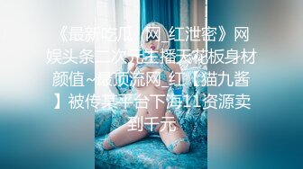 《最新吃瓜✅网_红泄密》网娱头条二次元主播天花板身材颜值~最顶流网_红【猫九酱】被传某平台下海11资源卖到千元