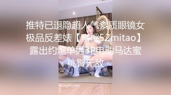 推特已退隐超人气素质眼镜女极品反差婊【蜜桃52mitao】露出约炮单男3P电动马达蜜桃臀无敌