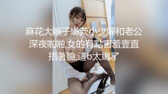 麻花大辮子嫩茓小少婦和老公深夜啪啪,女的有點害羞壹直捂著臉,這b太嫩了