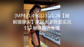 [MP4/1.49G]23.11.26【破解摄像头】家居夫妻做爱实况11+嫩妹换衣全爆