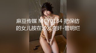 麻豆传媒 MCY0134 把保纺的女儿按在沙发壳奸-管明烂