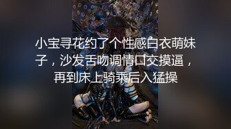 小宝寻花约了个性感白衣萌妹子，沙发舌吻调情口交摸逼，再到床上骑乘后入猛操