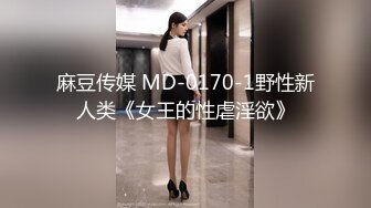 麻豆传媒 MD-0170-1野性新人类《女王的性虐淫欲》