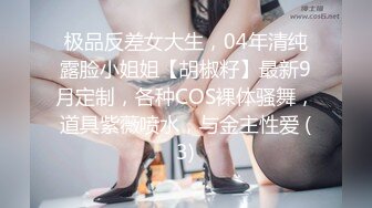 极品反差女大生，04年清纯露脸小姐姐【胡椒籽】最新9月定制，各种COS裸体骚舞，道具紫薇喷水，与金主性爱 (3)