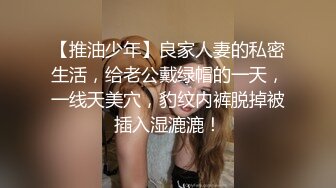 【推油少年】良家人妻的私密生活，给老公戴绿帽的一天，一线天美穴，豹纹内裤脱掉被插入湿漉漉！