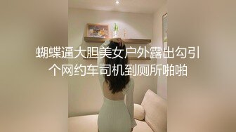 蝴蝶逼大胆美女户外露出勾引个网约车司机到厕所啪啪