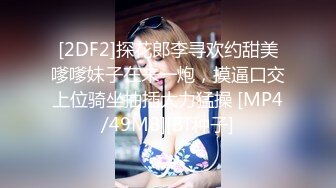 [2DF2]探花郎李寻欢约甜美嗲嗲妹子在来一炮，摸逼口交上位骑坐抽插大力猛操 [MP4/49MB][BT种子]