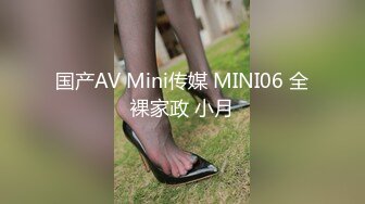 国产AV Mini传媒 MINI06 全裸家政 小月