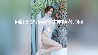 网红刘婷演绎学生尾随老师回家