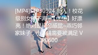 [MP4]STP30924 新人！校花级别女神下海~【优优】好漂亮！绝对是初恋感觉~乖巧邻家妹子，小逼逼需要被满足 VIP0600