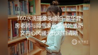 360水滴摄像头偷拍-豪华套房老师与帅气家长偷情外表斯文内心风骚无比对白清晰