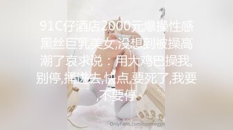 91C仔酒店2000元爆操性感黑丝巨乳美女,没想到被操高潮了哀求说：用大鸡巴操我,别停,捅进去,快点,要死了,我要,不要停