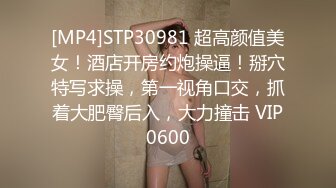 [MP4]STP30981 超高颜值美女！酒店开房约炮操逼！掰穴特写求操，第一视角口交，抓着大肥臀后入，大力撞击 VIP0600