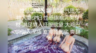 ✿性感旗袍人妻✿顶级气质尤物人妻少妇 性感旗袍完美身材 满足男人征服欲望 大鸡巴的倒入深插 直接顶到底 爽翻了