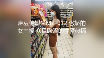 麻豆传媒MMZ-012 傲娇的女主播 众目睽睽的性爱热播