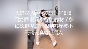 大奶双马尾小美女 插吖哥哥用力插 啊啊不行了 身材苗条细长腿 从房间操到客厅被小哥哥无套输出后入