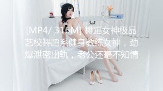 [MP4/ 316M] 舞蹈女神极品艺校舞蹈系健身教练女神，劲爆泄密出轨，老公还毫不知情