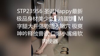 STP23956 圣诞Happy最新极品身材美少女▌鸡蛋饼▌M字腿大开强势插入嫩穴 极爽呻吟释放兽欲 口爆小嘴瘫软肉便器