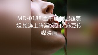 MD-0188.雪千夏.同居骚表姐.接连上阵淫欲乱伦.麻豆传媒映画