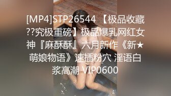 [MP4]STP26544 【极品收藏??究极重磅】极品爆乳网红女神『麻酥酥』六月新作《新★萌娘物语》速插粉穴 淫语白浆高潮 VIP0600