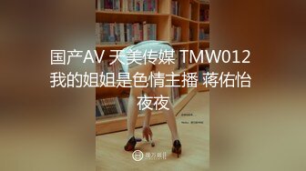 国产AV 天美传媒 TMW012 我的姐姐是色情主播 蒋佑怡 夜夜