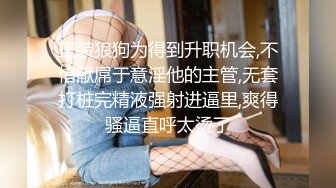 正装狼狗为得到升职机会,不惜献屌于意淫他的主管,无套打桩完精液强射进逼里,爽得骚逼直呼太烫了