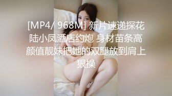 [MP4/ 968M] 新片速递探花陆小凤酒店约炮 身材苗条高颜值靓妹把她的双腿放到肩上狠操