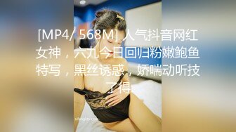 [MP4/ 568M] 人气抖音网红女神，六九今日回归粉嫩鲍鱼特写，黑丝诱惑，娇喘动听技了得