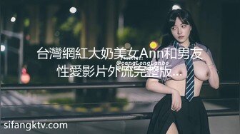 台灣網紅大奶美女Ann和男友性愛影片外流完整版…