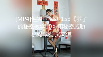 [MP4]性视界 XSJ-153《养子的秘密教学10》用秘密威胁小妈做爱 吴文淇