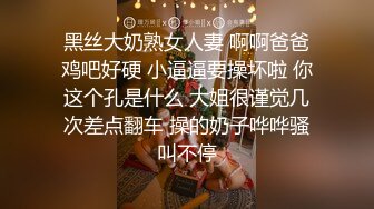 黑丝大奶熟女人妻 啊啊爸爸鸡吧好硬 小逼逼要操坏啦 你这个孔是什么 大姐很谨觉几次差点翻车 操的奶子哗哗骚叫不停