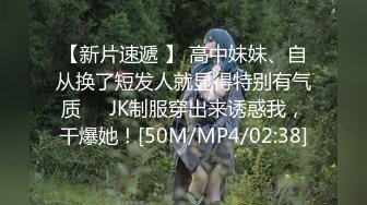 【新片速遞 】 高中妹妹、自从换了短发人就显得特别有气质❤️JK制服穿出来诱惑我，干爆她！[50M/MP4/02:38]