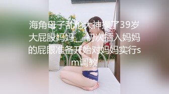 海角母子乱伦大神操了39岁大屁股妈妈__-初次插入妈妈的屁眼准备开始对妈妈实行sm调教