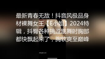 最新青春无敌！抖音风极品身材裸舞女王【E小姐】2024特辑，抖臀各种挑逗跳舞时胸部都快飘起来了，胸软爽至巅峰