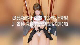 极品嫩嫩小女友『分享小情趣』各种情趣装诱惑性爱啪啪啪