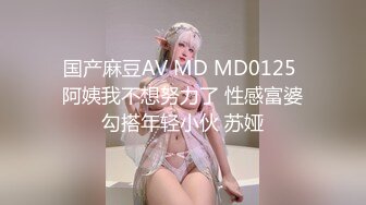 国产麻豆AV MD MD0125 阿姨我不想努力了 性感富婆勾搭年轻小伙 苏娅